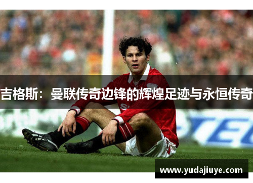 吉格斯：曼联传奇边锋的辉煌足迹与永恒传奇