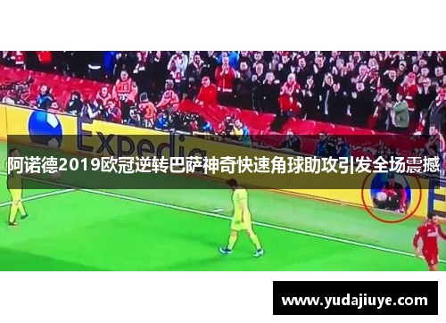 阿诺德2019欧冠逆转巴萨神奇快速角球助攻引发全场震撼