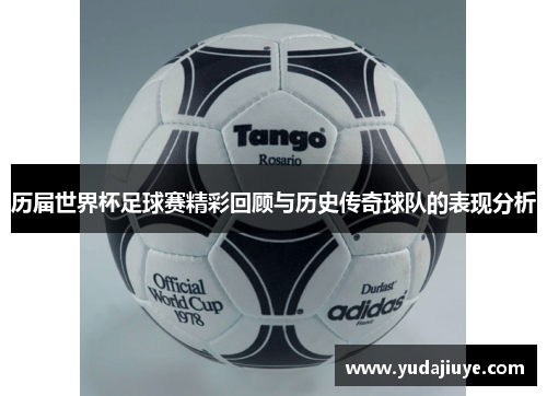 历届世界杯足球赛精彩回顾与历史传奇球队的表现分析
