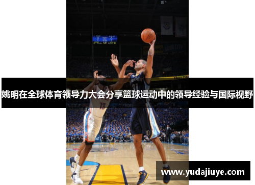 姚明在全球体育领导力大会分享篮球运动中的领导经验与国际视野