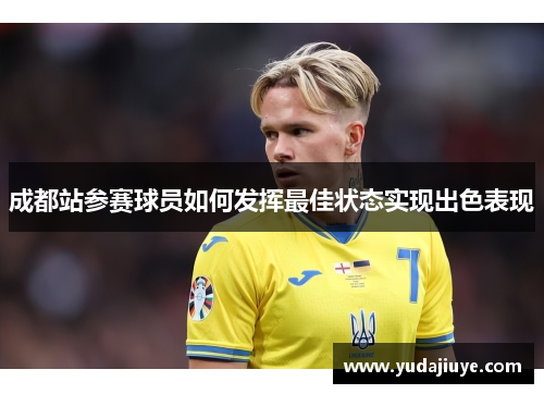成都站参赛球员如何发挥最佳状态实现出色表现