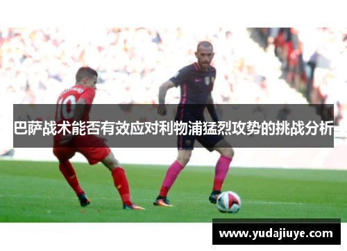 巴萨战术能否有效应对利物浦猛烈攻势的挑战分析
