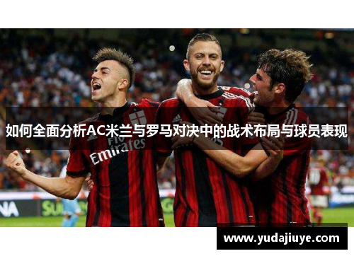 如何全面分析AC米兰与罗马对决中的战术布局与球员表现