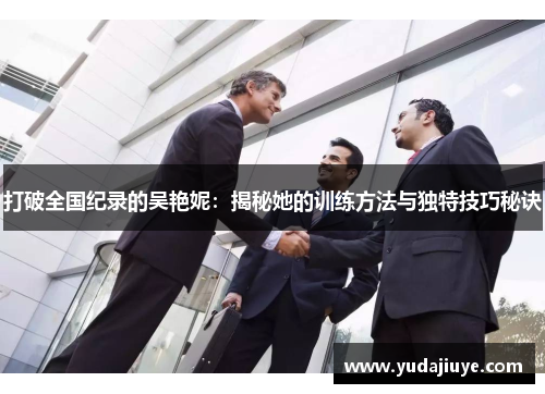 打破全国纪录的吴艳妮：揭秘她的训练方法与独特技巧秘诀