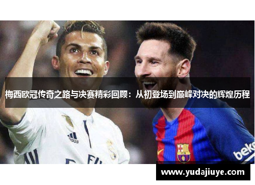 梅西欧冠传奇之路与决赛精彩回顾：从初登场到巅峰对决的辉煌历程