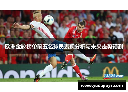 欧洲金靴榜单前五名球员表现分析与未来走势预测
