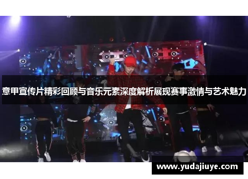 意甲宣传片精彩回顾与音乐元素深度解析展现赛事激情与艺术魅力