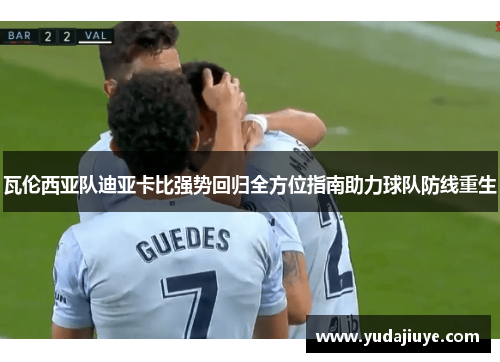 瓦伦西亚队迪亚卡比强势回归全方位指南助力球队防线重生