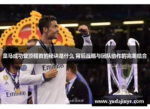 皇马成功登顶榜首的秘诀是什么 背后战略与团队协作的完美结合