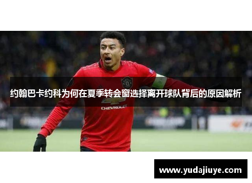 约翰巴卡约科为何在夏季转会窗选择离开球队背后的原因解析