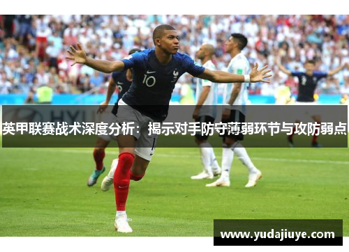 英甲联赛战术深度分析：揭示对手防守薄弱环节与攻防弱点