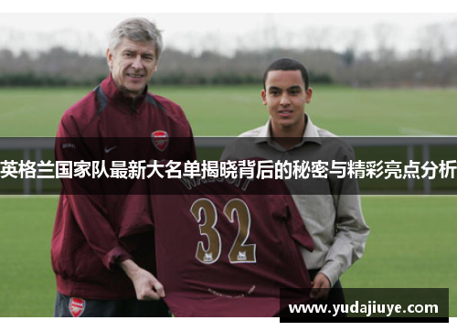 英格兰国家队最新大名单揭晓背后的秘密与精彩亮点分析