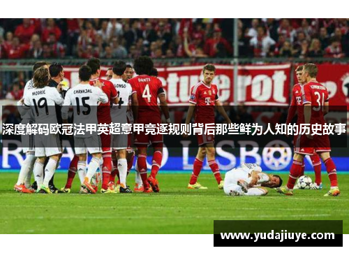 深度解码欧冠法甲英超意甲竞逐规则背后那些鲜为人知的历史故事